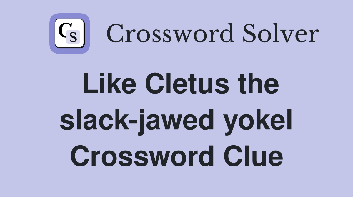 Like Cletus the slack-jawed yokel Crossword Clue