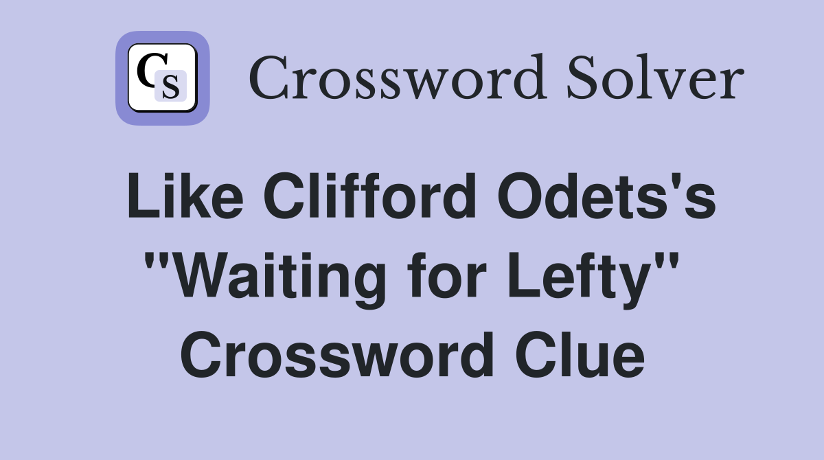 Like Clifford Odets's "Waiting for Lefty" Crossword Clue