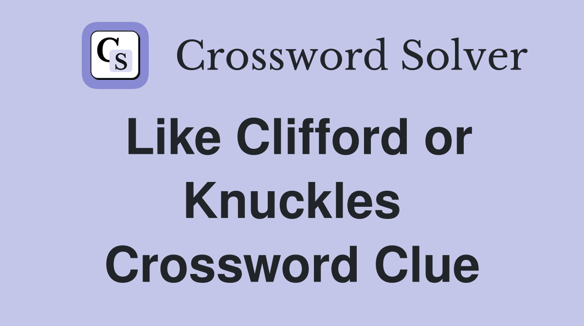 Like Clifford or Knuckles Crossword Clue
