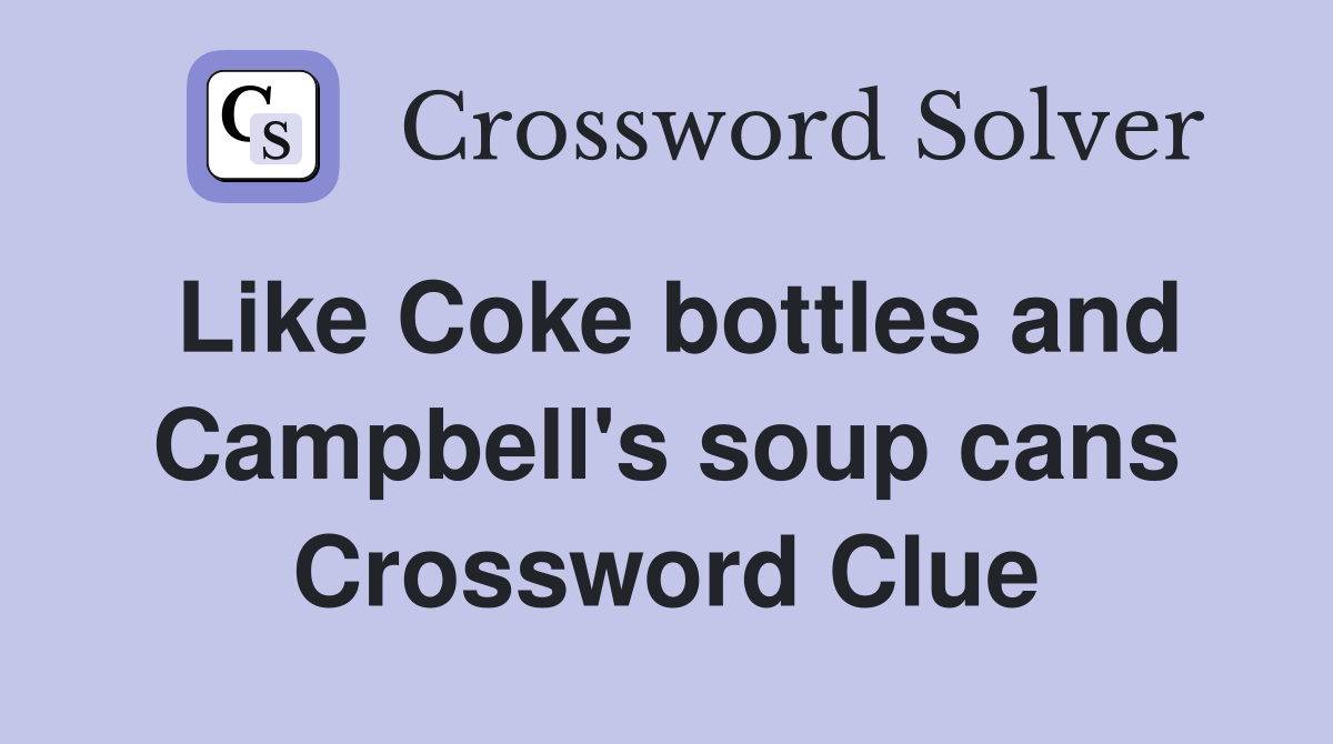 Like Coke bottles and Campbell's soup cans Crossword Clue