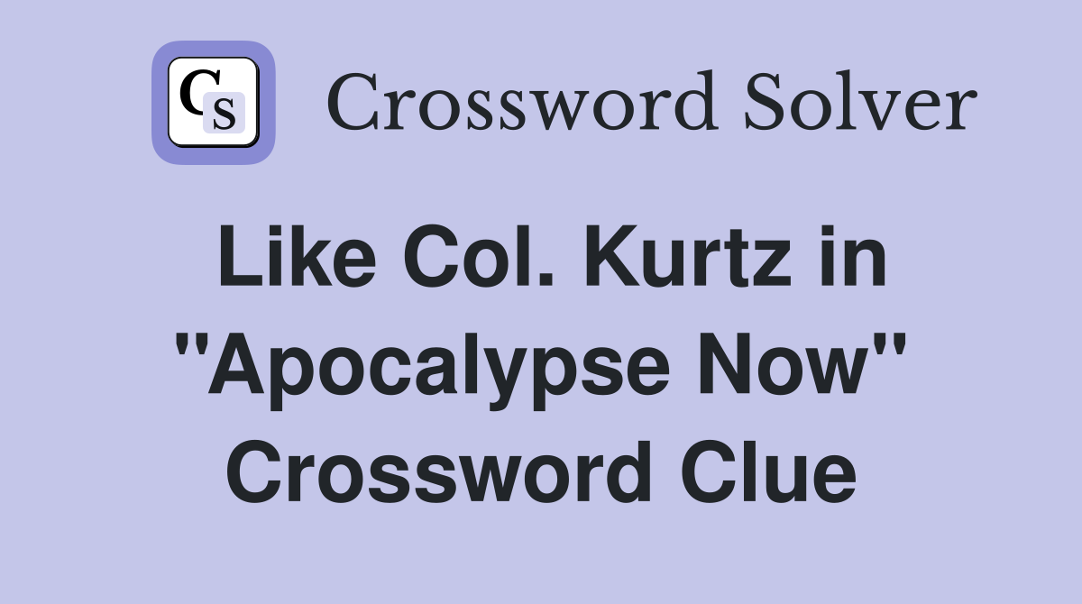 Like Col. Kurtz in ''Apocalypse Now'' Crossword Clue