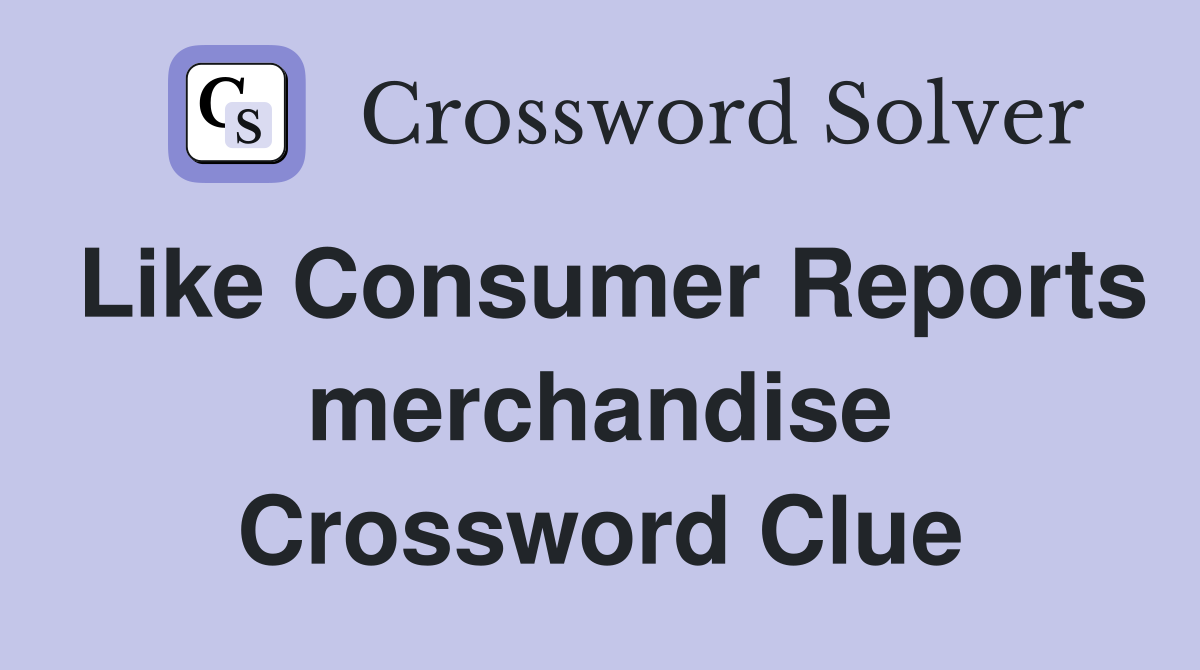 Like Consumer Reports merchandise Crossword Clue