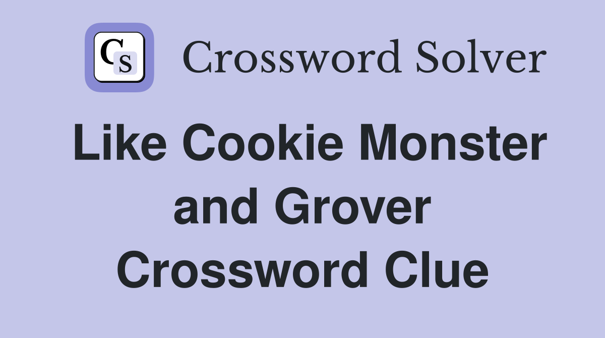Like Cookie Monster and Grover Crossword Clue