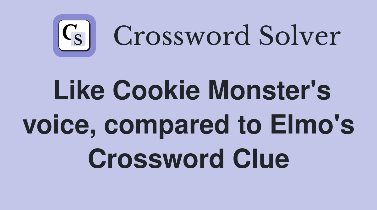 Like Cookie Monster's voice, compared to Elmo's Crossword Clue