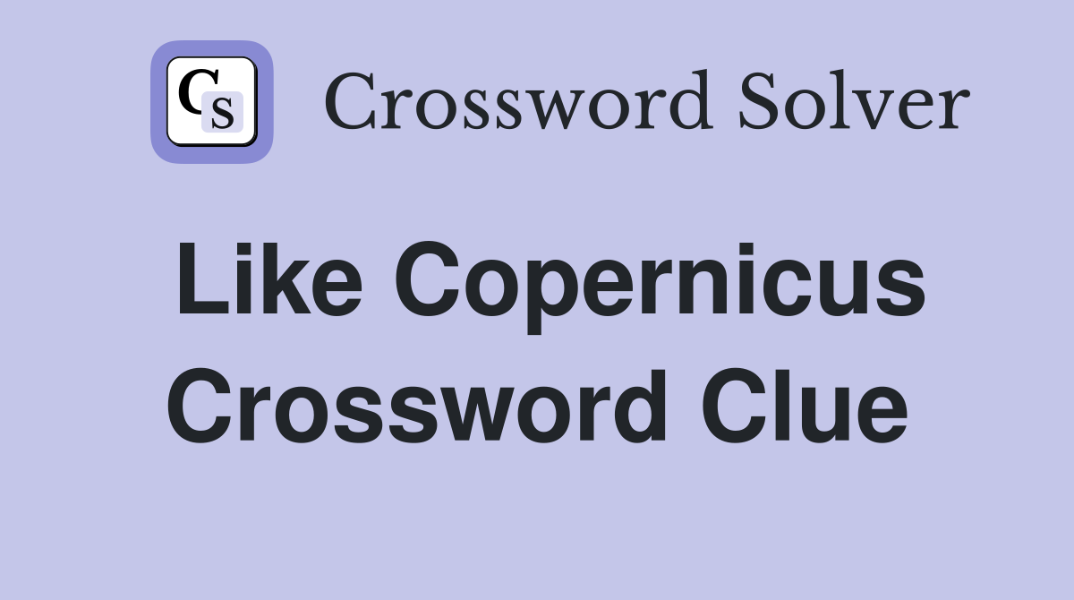 Like Copernicus Crossword Clue