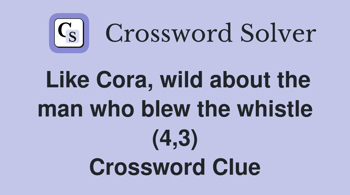 Like Cora, wild about the man who blew the whistle (4,3) Crossword Clue