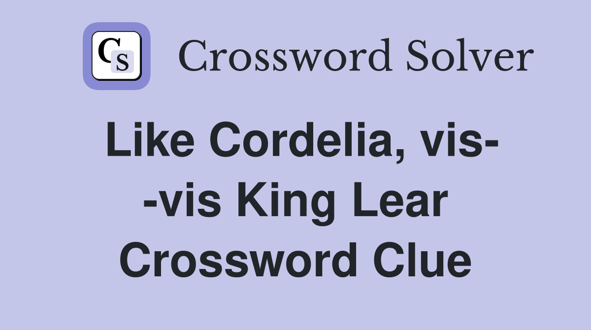 Like Cordelia, vis- -vis King Lear Crossword Clue