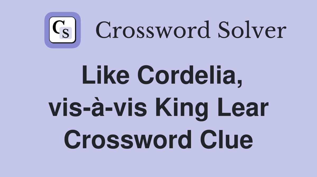 Like Cordelia, vis-à-vis King Lear Crossword Clue