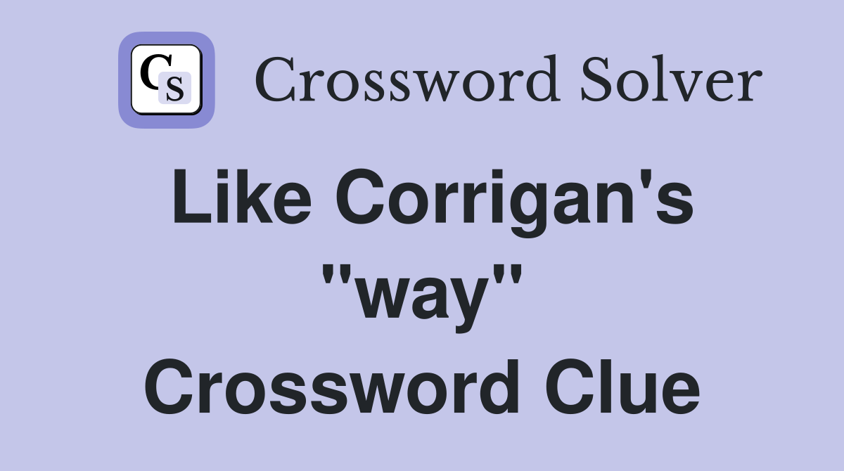 Like Corrigan's "way" Crossword Clue
