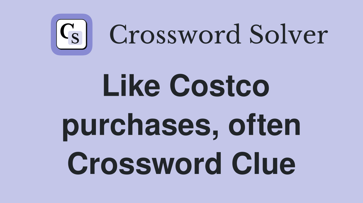 Like Costco purchases, often Crossword Clue