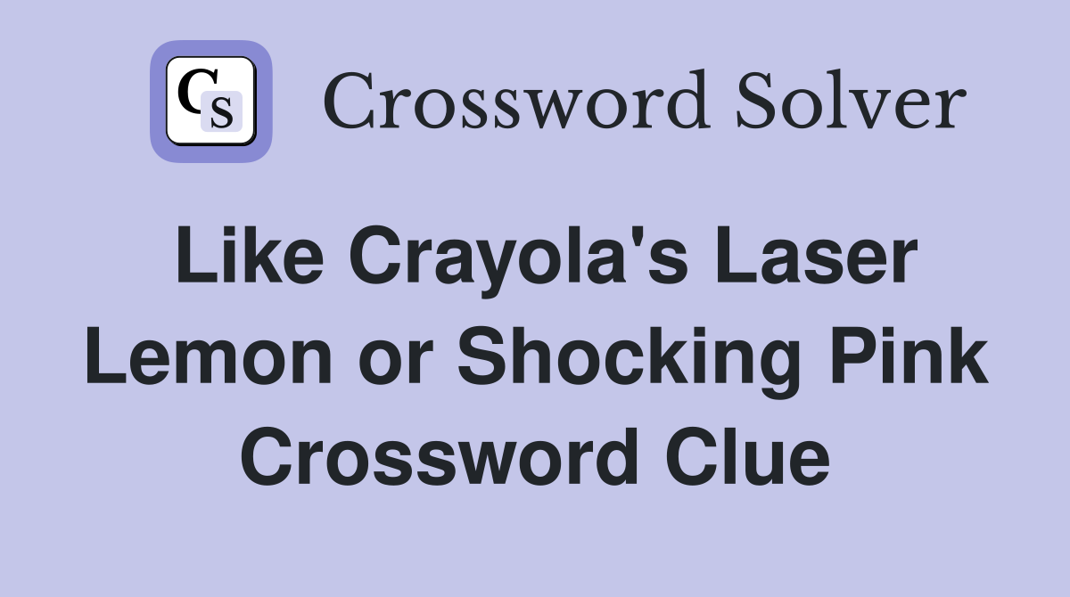 Like Crayola's Laser Lemon or Shocking Pink Crossword Clue
