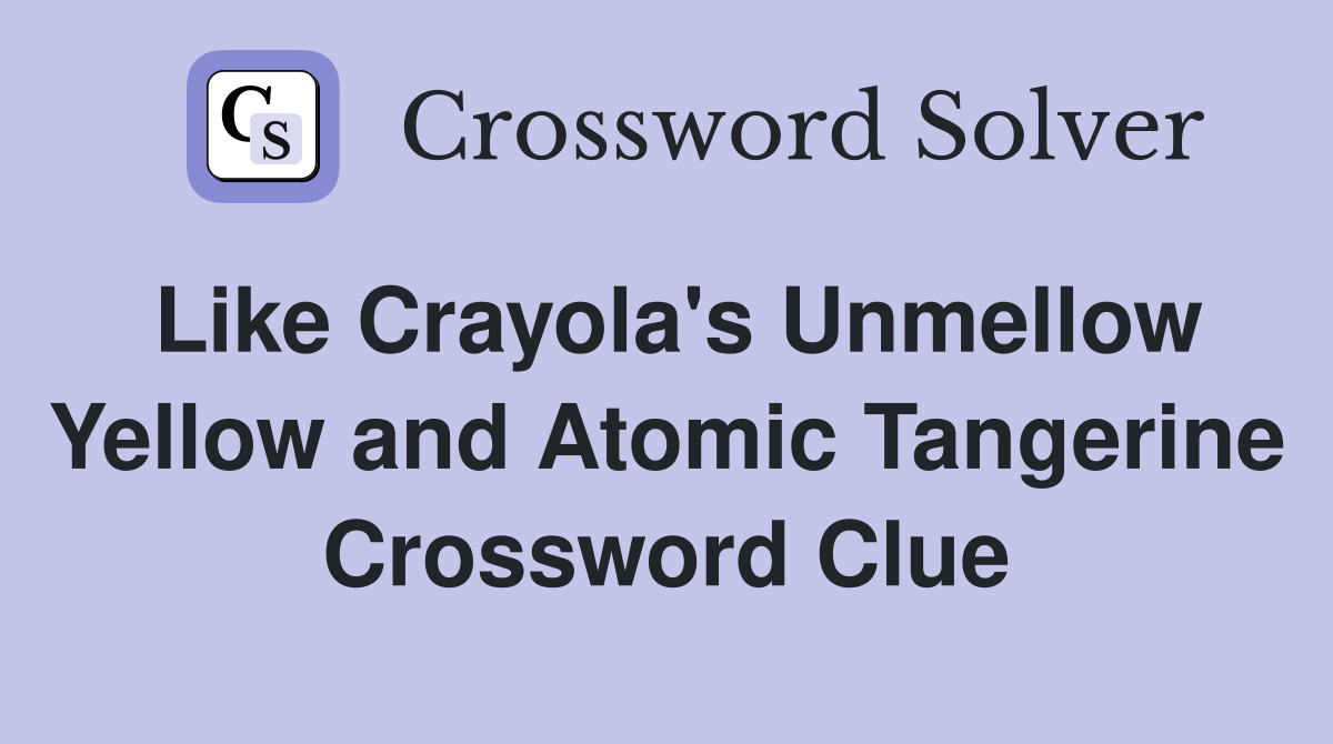 Like Crayola's Unmellow Yellow and Atomic Tangerine Crossword Clue