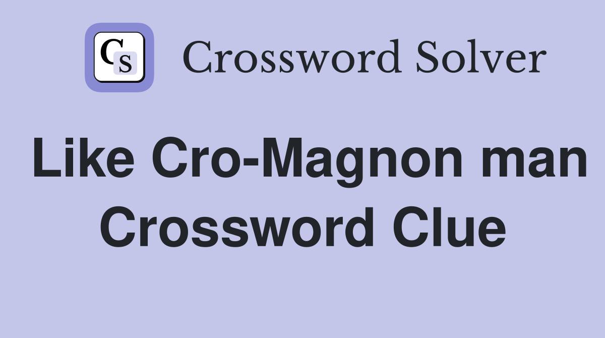 Like Cro-Magnon man Crossword Clue
