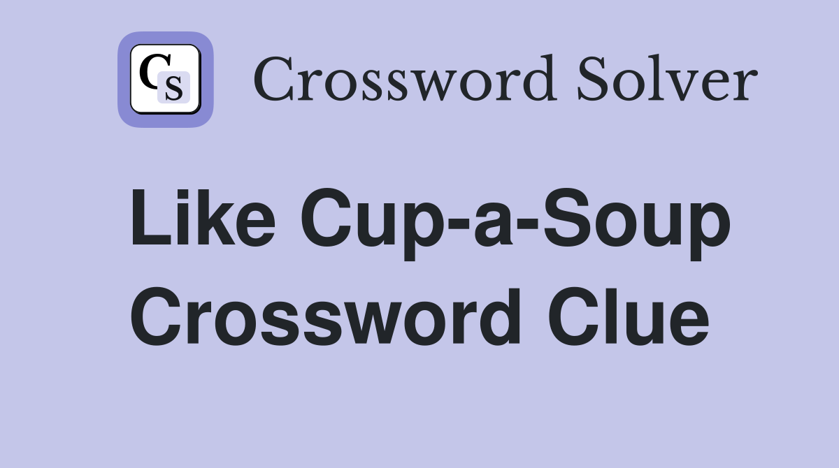 Like Cup-a-Soup Crossword Clue