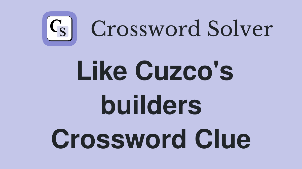 Like Cuzco's builders Crossword Clue
