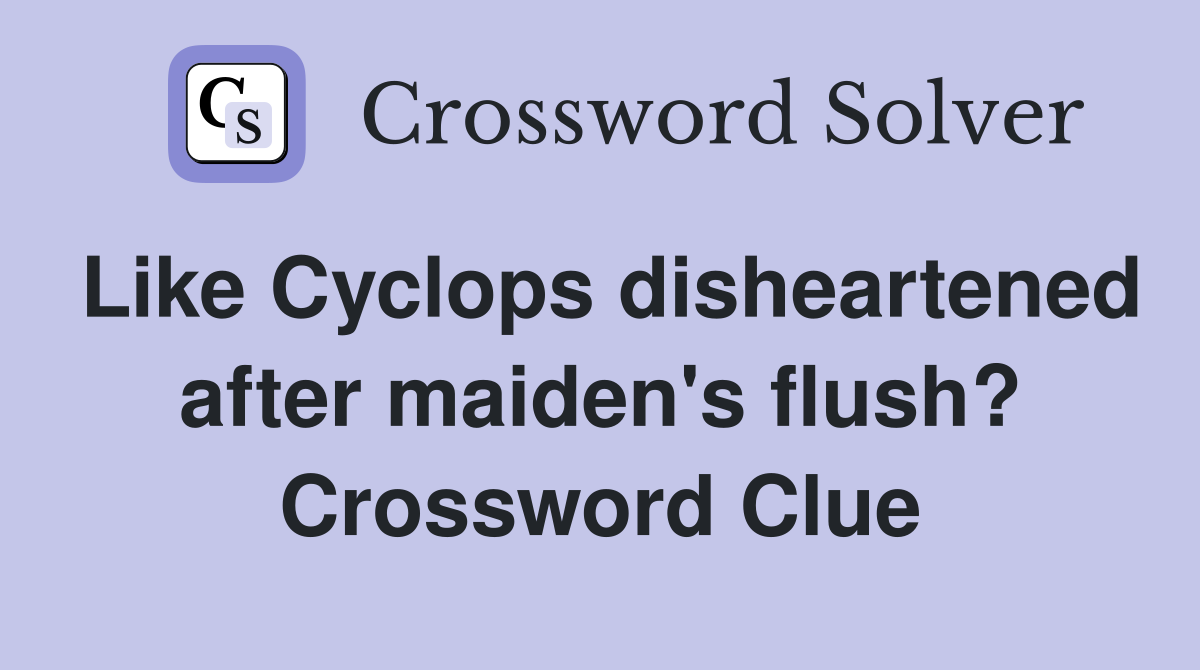 Like Cyclops disheartened after maiden's flush? Crossword Clue