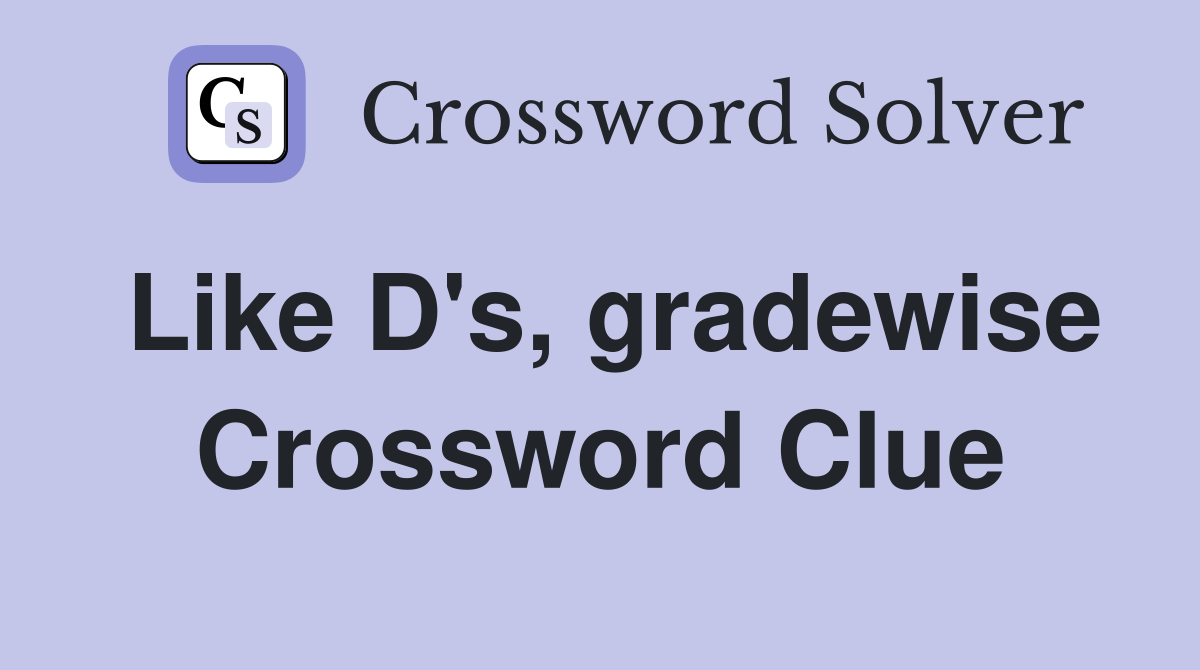 Like D's, gradewise Crossword Clue