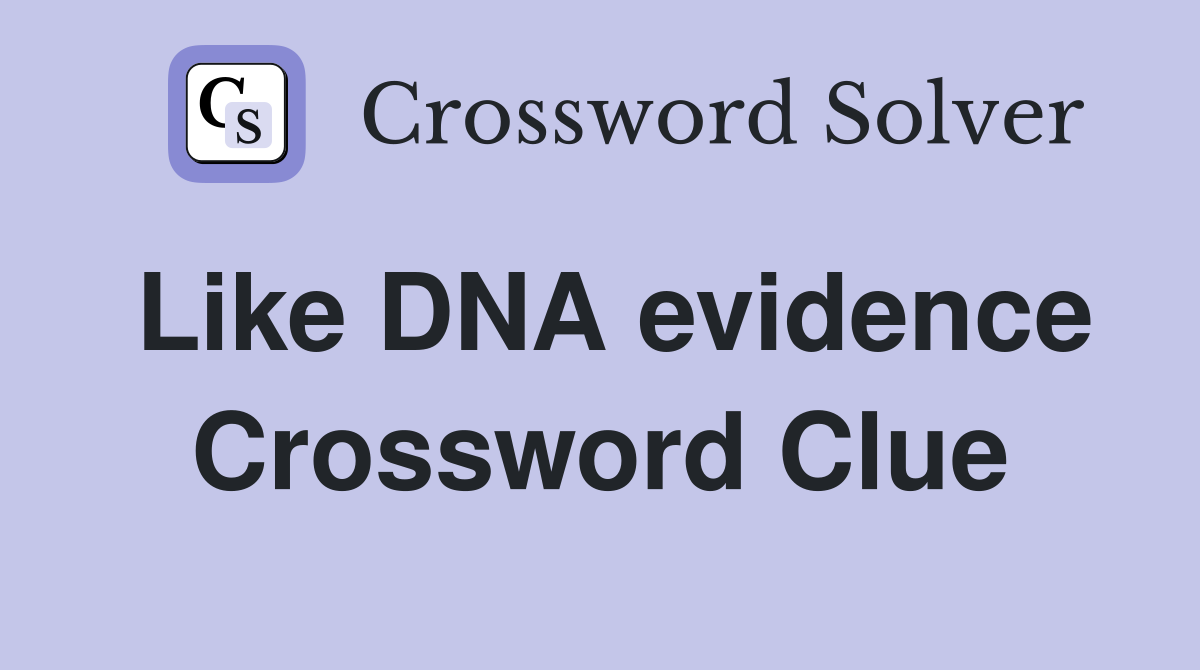 Like DNA evidence Crossword Clue
