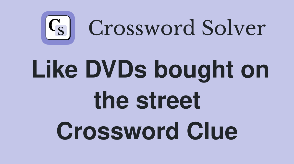 Like DVDs bought on the street Crossword Clue