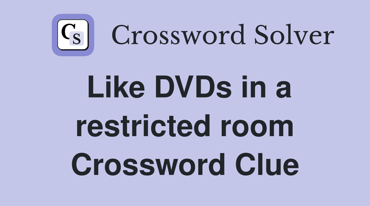 Like DVDs in a restricted room Crossword Clue
