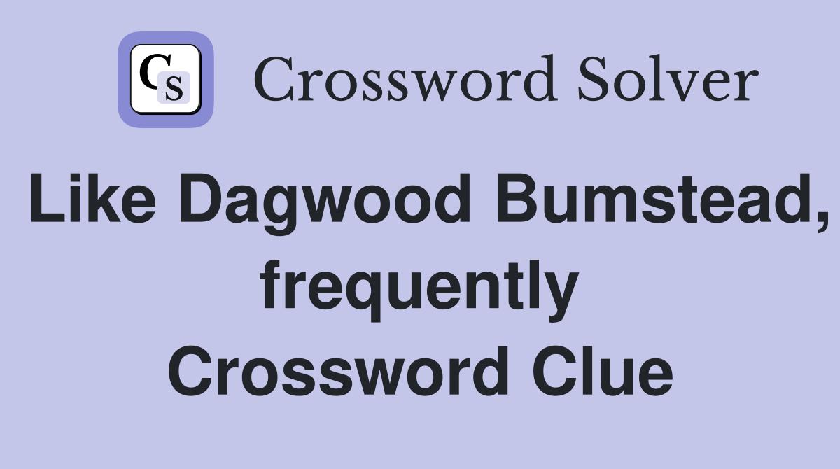Like Dagwood Bumstead, frequently Crossword Clue