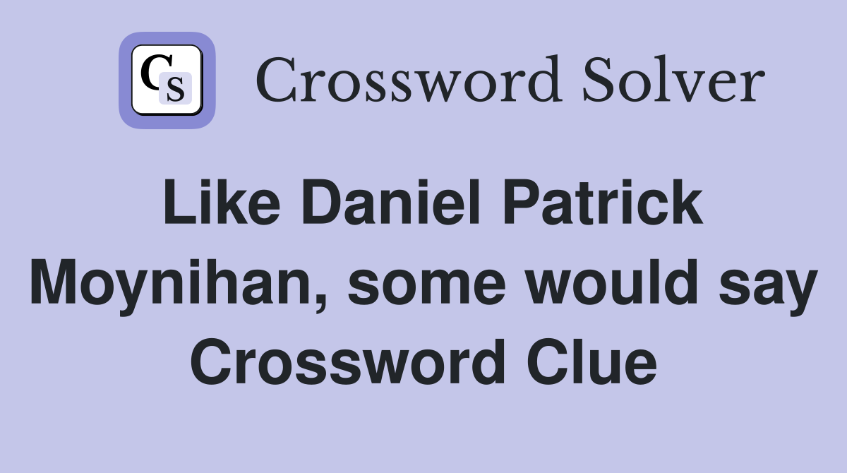 Like Daniel Patrick Moynihan, some would say Crossword Clue