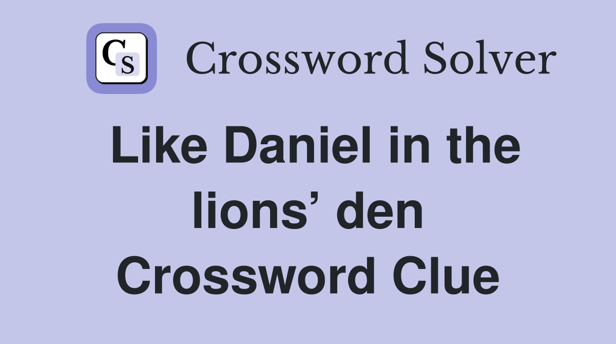 Like Daniel in the lions’ den Crossword Clue