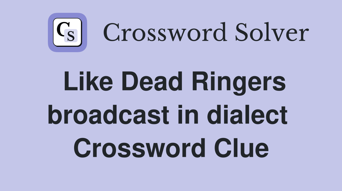 Like Dead Ringers broadcast in dialect  Crossword Clue