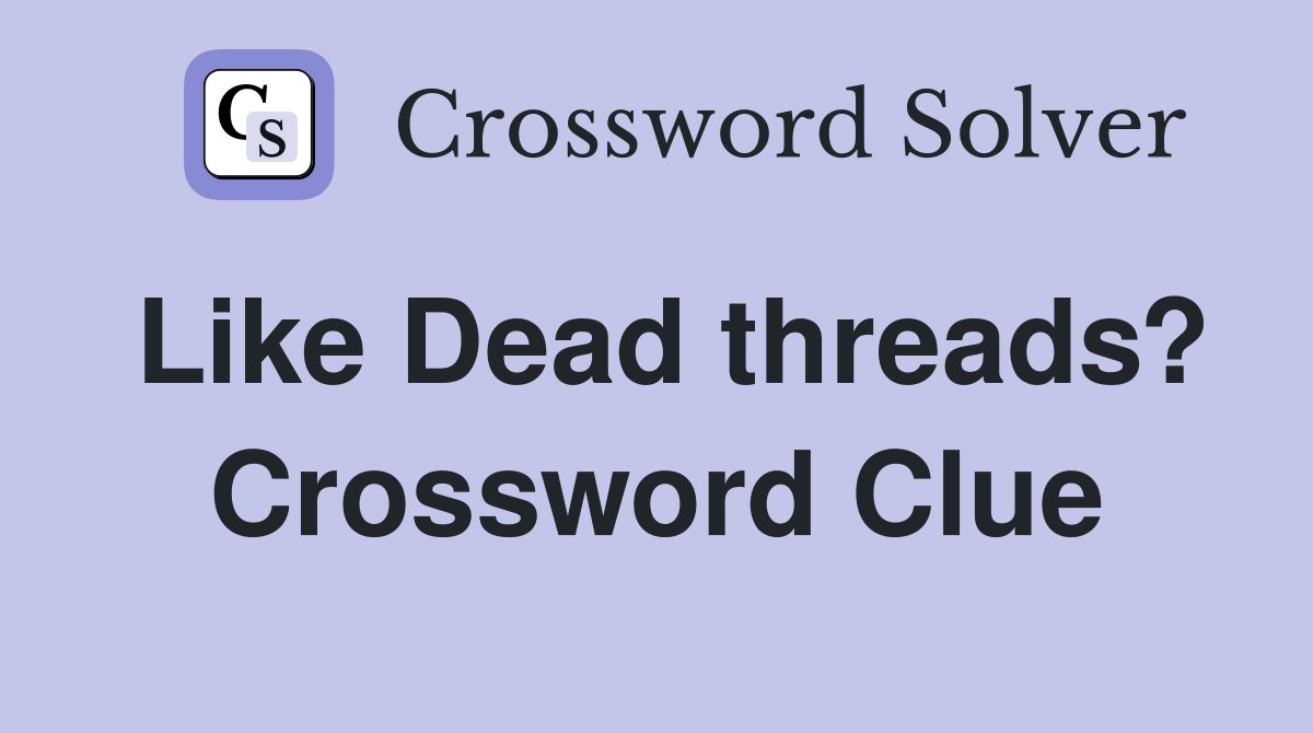 Like Dead threads? Crossword Clue