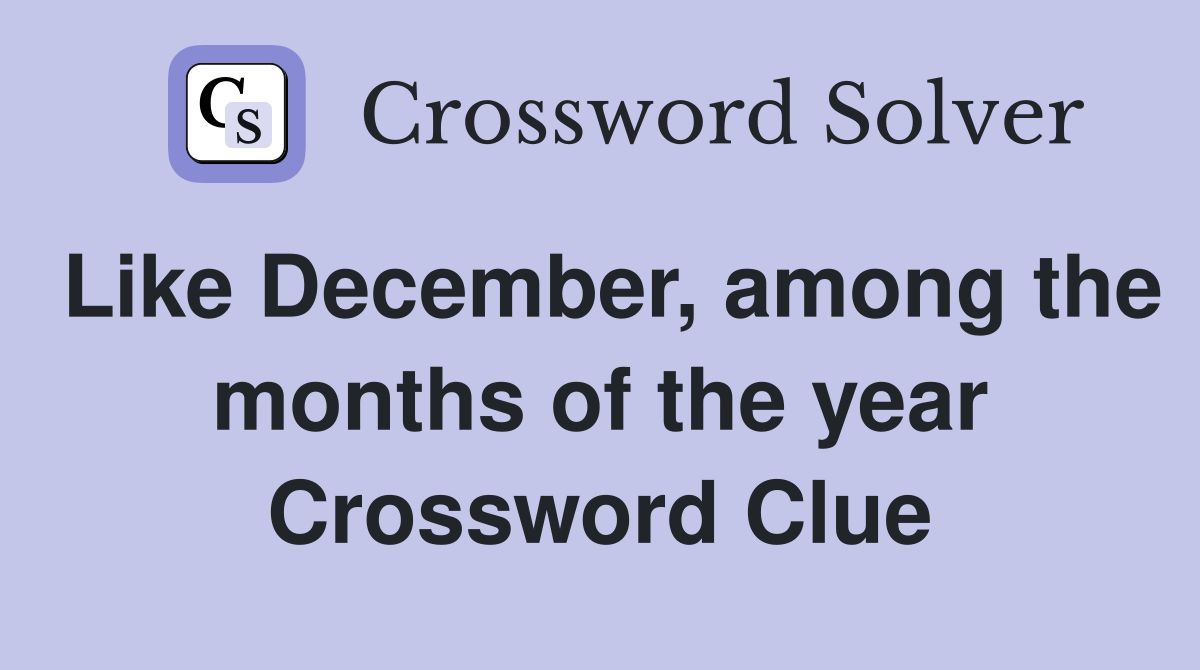 Like December, among the months of the year Crossword Clue