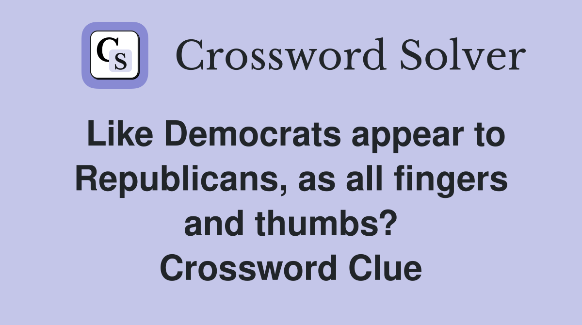 Like Democrats appear to Republicans, as all fingers and thumbs? Crossword Clue