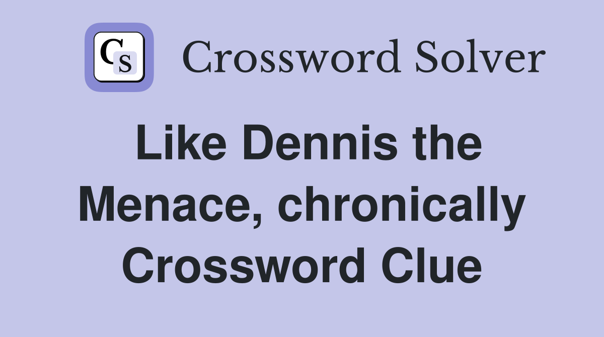 Like Dennis the Menace, chronically Crossword Clue