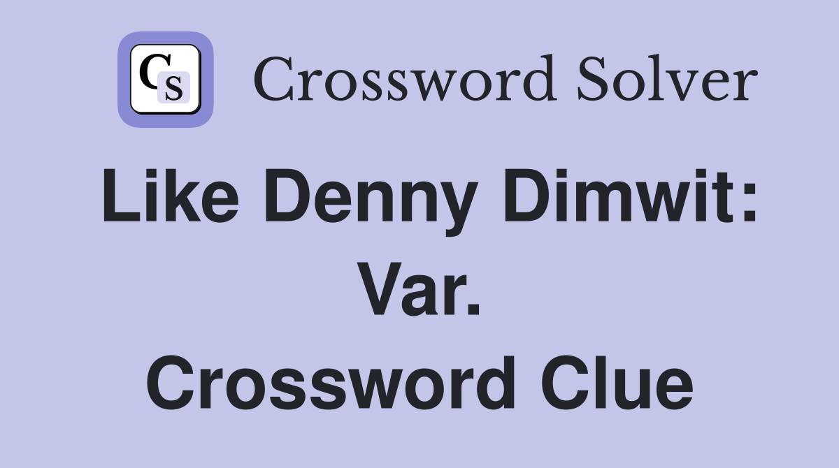 Like Denny Dimwit: Var. Crossword Clue