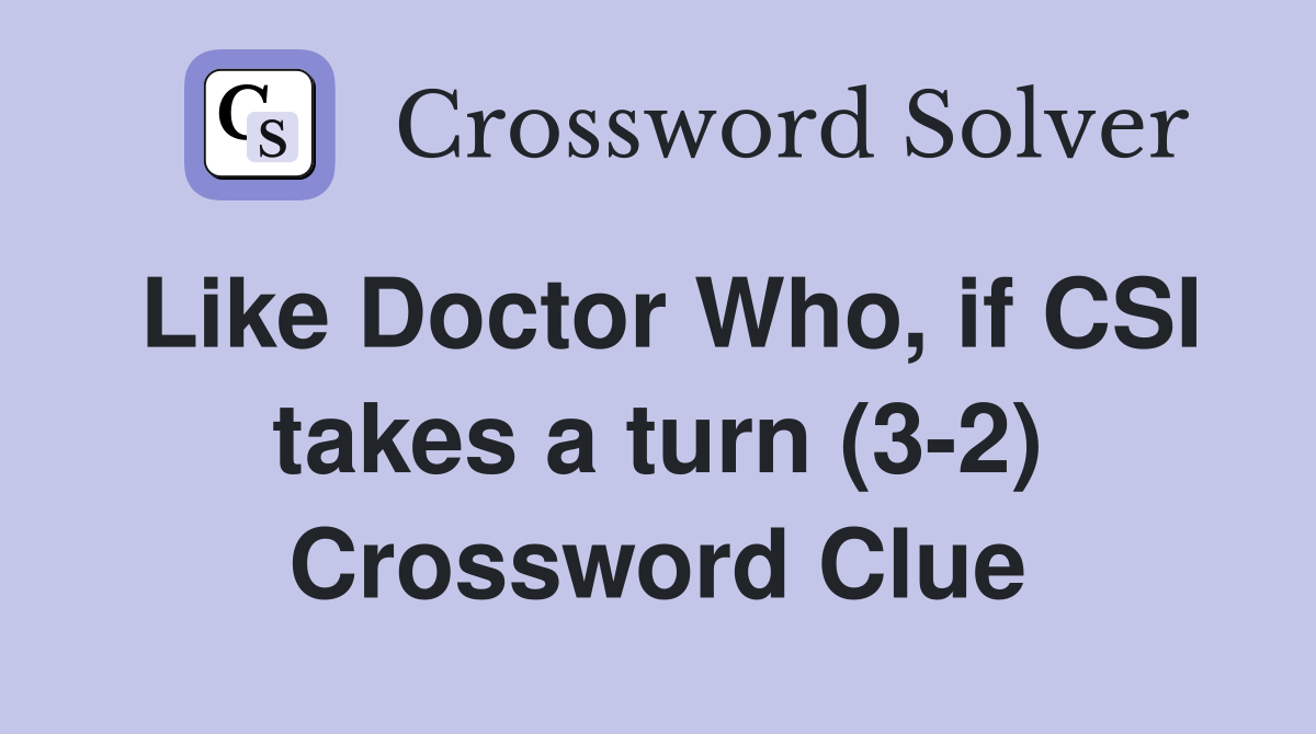 Like Doctor Who, if CSI takes a turn (3-2) Crossword Clue