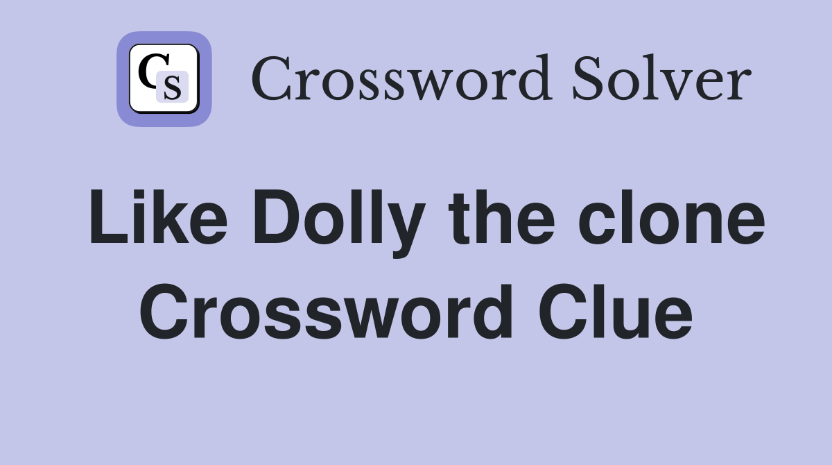 Like Dolly the clone Crossword Clue