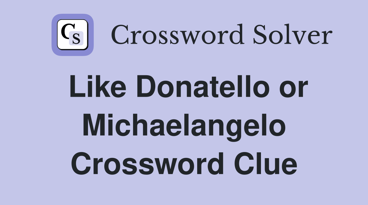 Like Donatello or Michaelangelo Crossword Clue