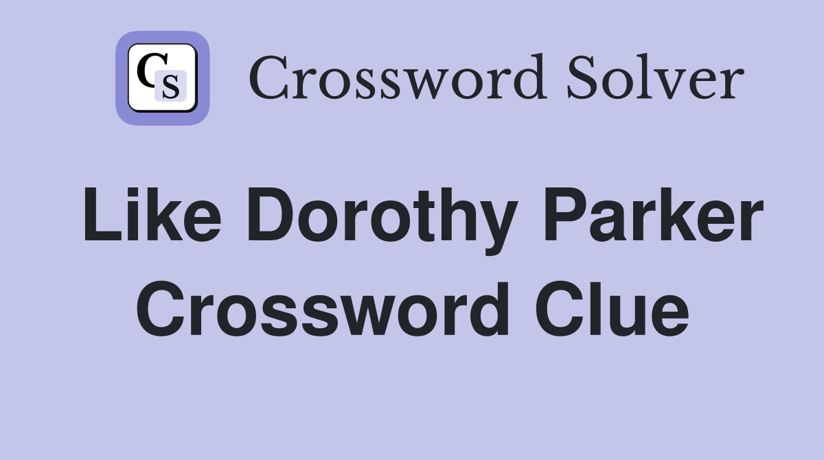 Like Dorothy Parker Crossword Clue
