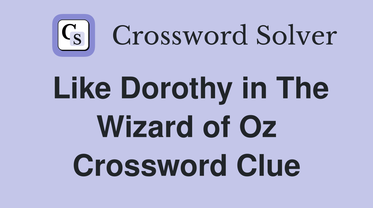 Like Dorothy in The Wizard of Oz Crossword Clue