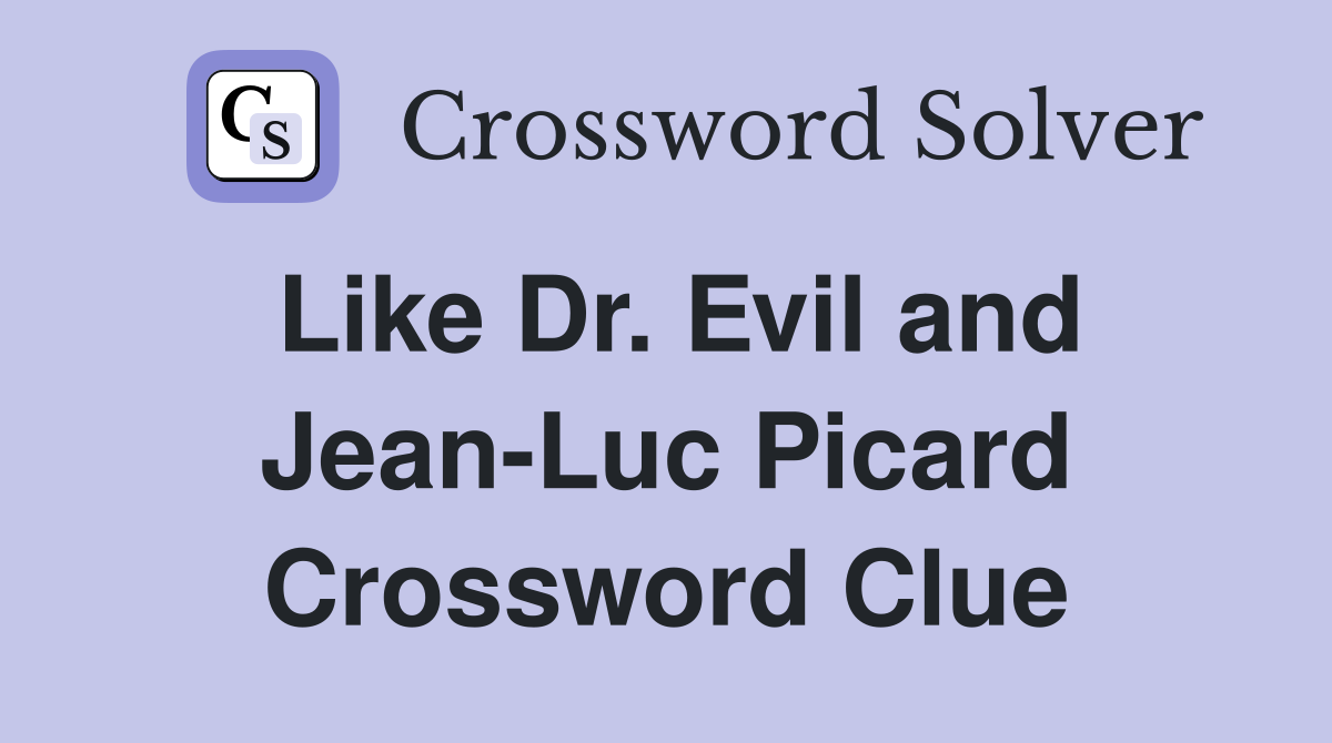 Like Dr. Evil and Jean-Luc Picard Crossword Clue