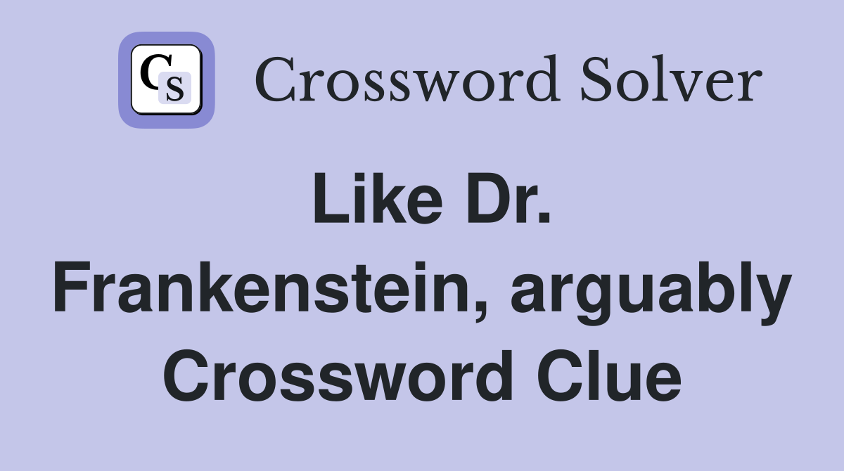 Like Dr. Frankenstein, arguably Crossword Clue