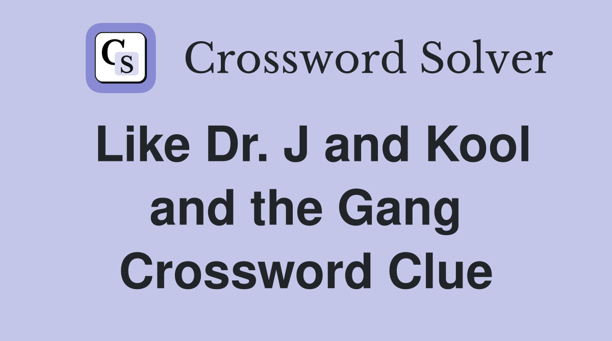 Like Dr. J and Kool and the Gang Crossword Clue
