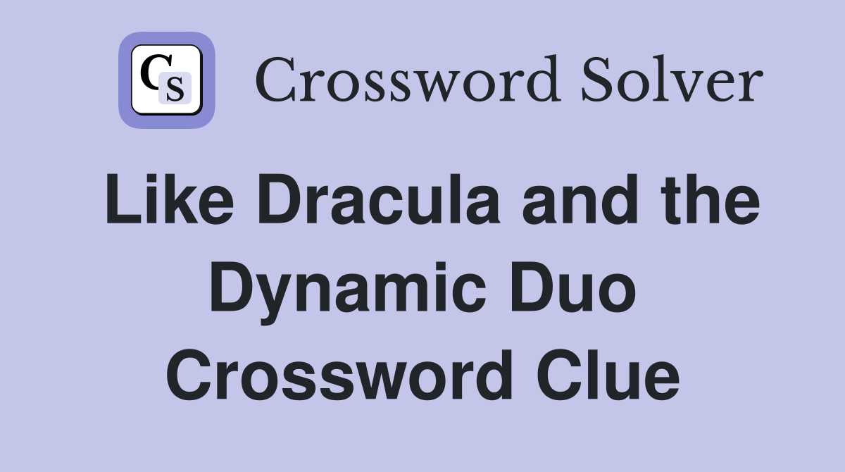Like Dracula and the Dynamic Duo Crossword Clue