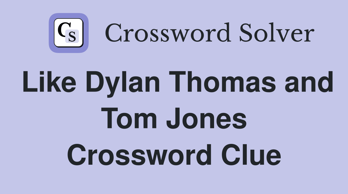 Like Dylan Thomas and Tom Jones Crossword Clue