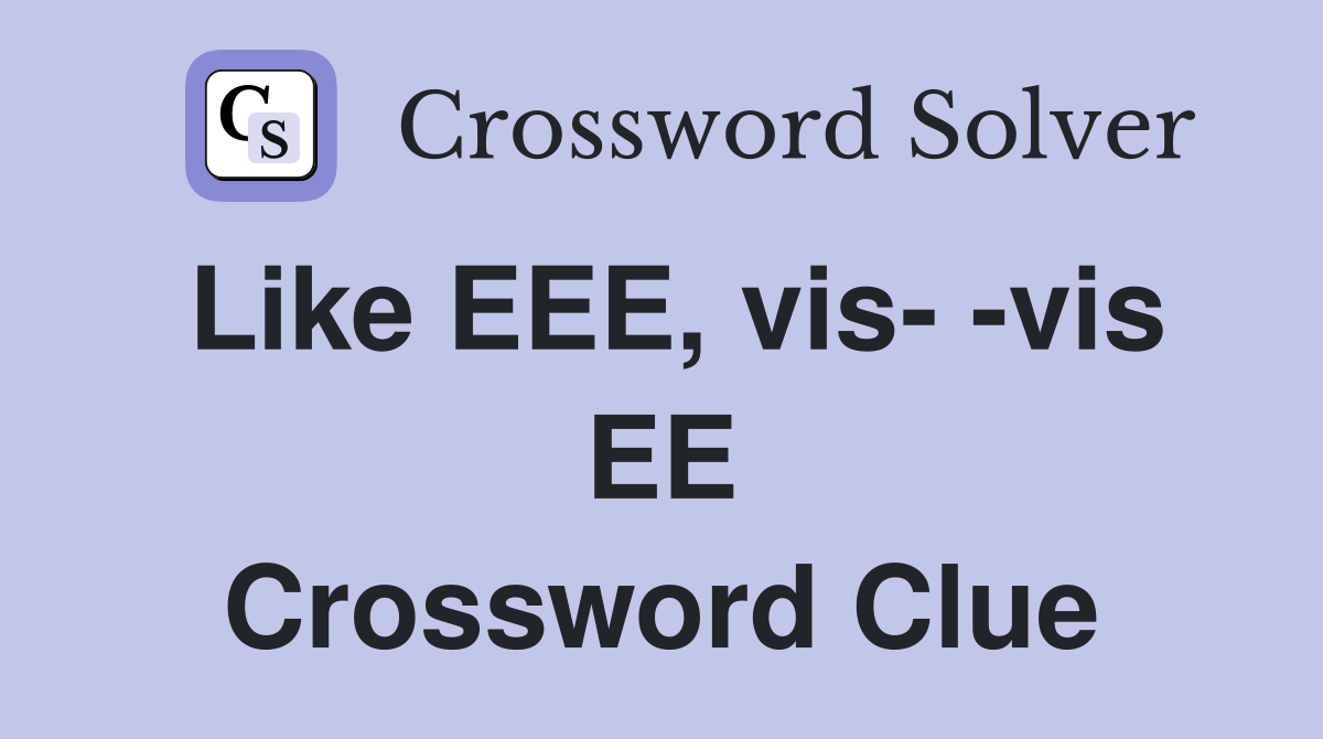 Like EEE, vis- -vis EE Crossword Clue