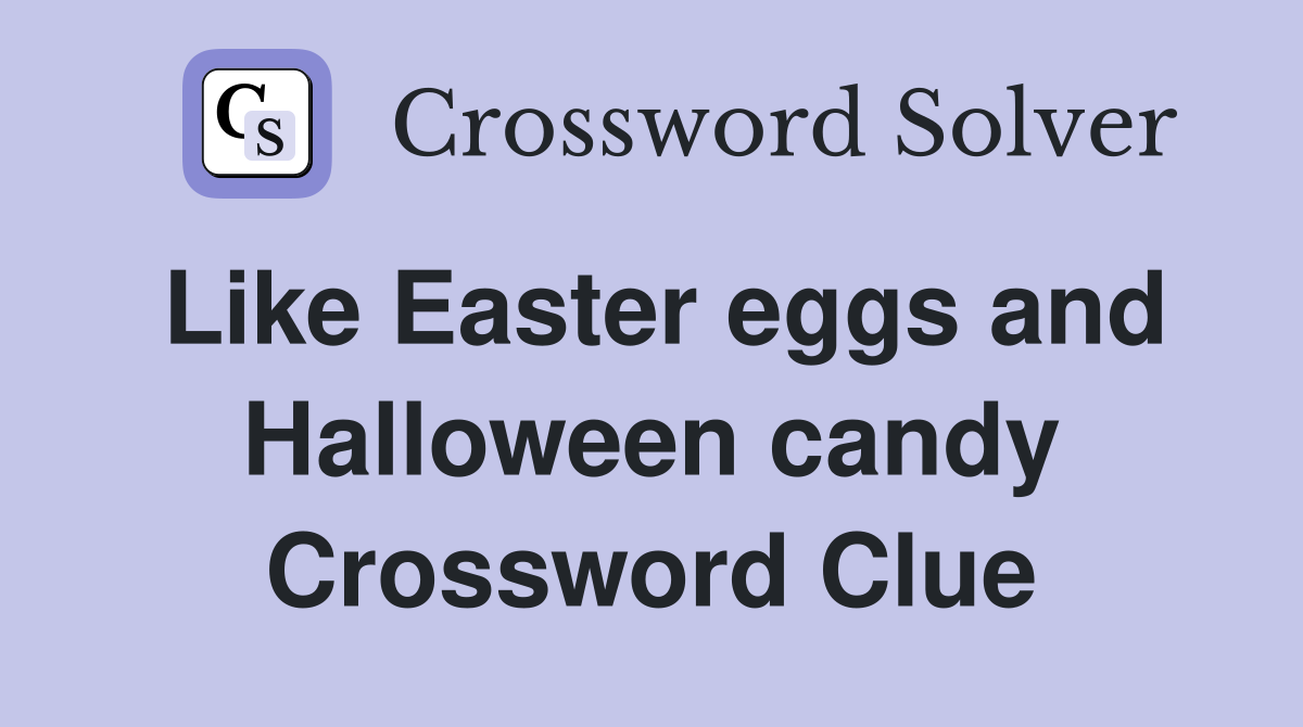 Like Easter eggs and Halloween candy Crossword Clue