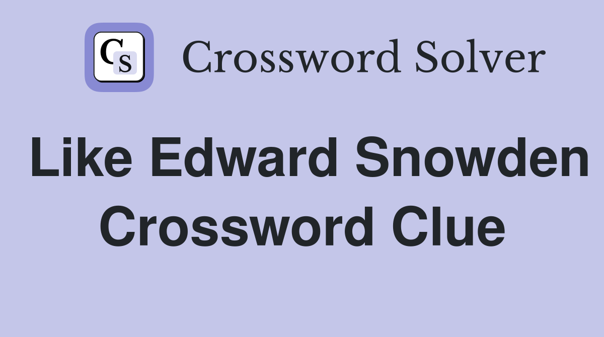 Like Edward Snowden Crossword Clue