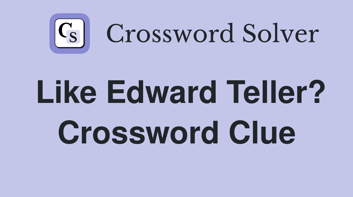 Like Edward Teller? Crossword Clue