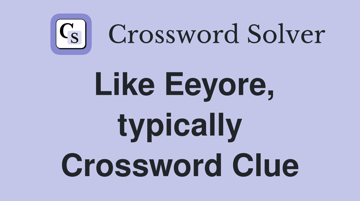 Like Eeyore, typically Crossword Clue