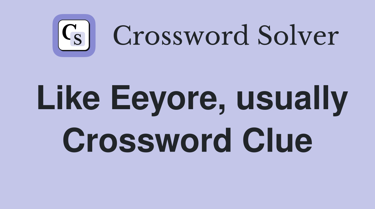 Like Eeyore, usually Crossword Clue