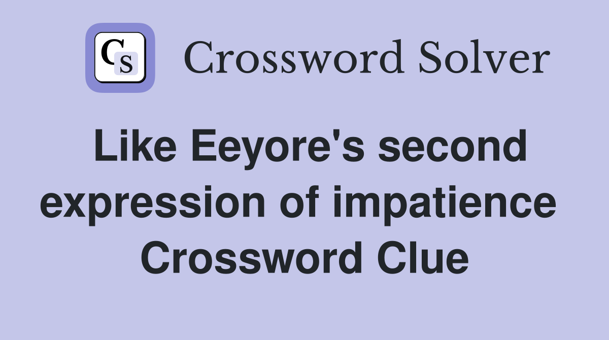 Like Eeyore's second expression of impatience  Crossword Clue